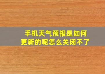 手机天气预报是如何更新的呢怎么关闭不了