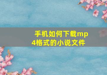 手机如何下载mp4格式的小说文件