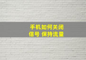 手机如何关闭信号 保持流量