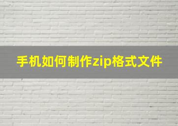 手机如何制作zip格式文件