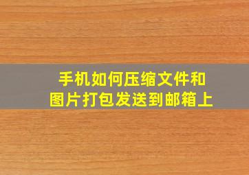 手机如何压缩文件和图片打包发送到邮箱上