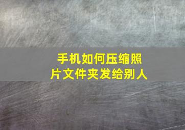 手机如何压缩照片文件夹发给别人