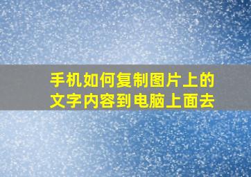 手机如何复制图片上的文字内容到电脑上面去