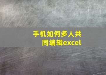 手机如何多人共同编辑excel