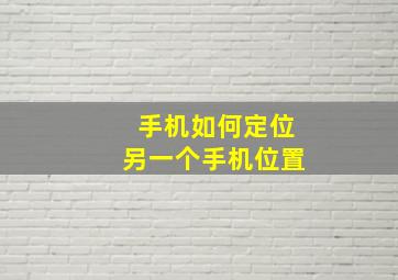 手机如何定位另一个手机位置