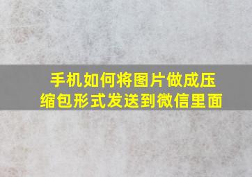 手机如何将图片做成压缩包形式发送到微信里面