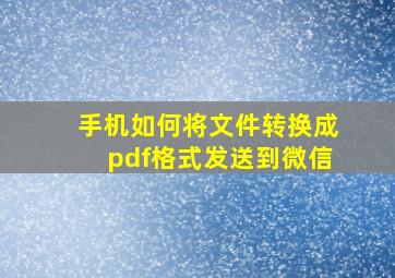 手机如何将文件转换成pdf格式发送到微信