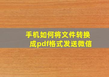 手机如何将文件转换成pdf格式发送微信