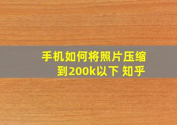 手机如何将照片压缩到200k以下 知乎