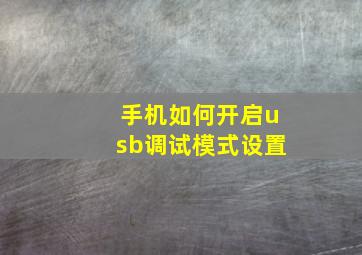 手机如何开启usb调试模式设置