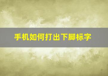 手机如何打出下脚标字