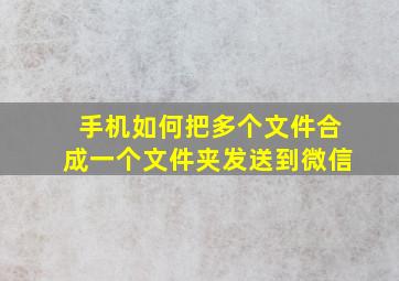 手机如何把多个文件合成一个文件夹发送到微信