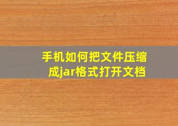 手机如何把文件压缩成jar格式打开文档