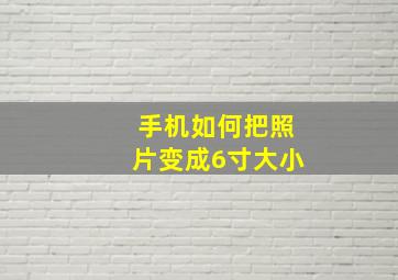 手机如何把照片变成6寸大小