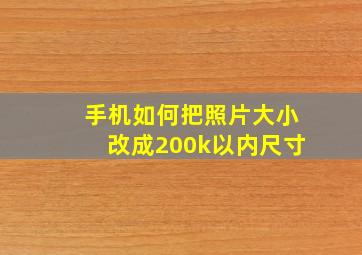 手机如何把照片大小改成200k以内尺寸