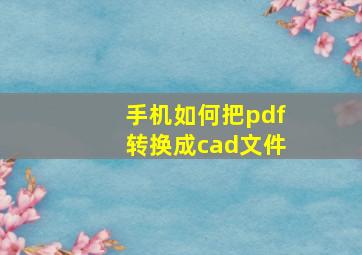 手机如何把pdf转换成cad文件