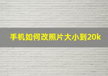 手机如何改照片大小到20k