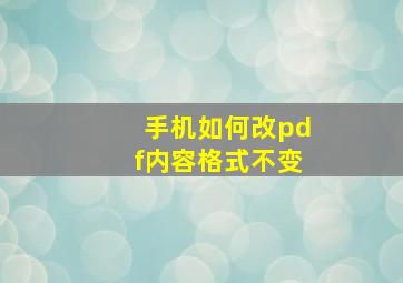 手机如何改pdf内容格式不变