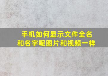 手机如何显示文件全名和名字呢图片和视频一样