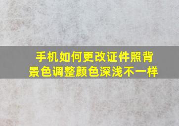 手机如何更改证件照背景色调整颜色深浅不一样