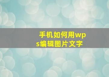 手机如何用wps编辑图片文字