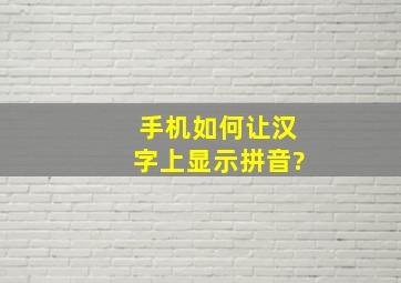 手机如何让汉字上显示拼音?