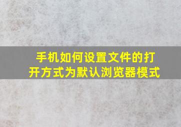 手机如何设置文件的打开方式为默认浏览器模式