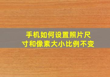 手机如何设置照片尺寸和像素大小比例不变