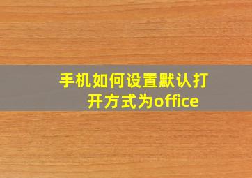 手机如何设置默认打开方式为office