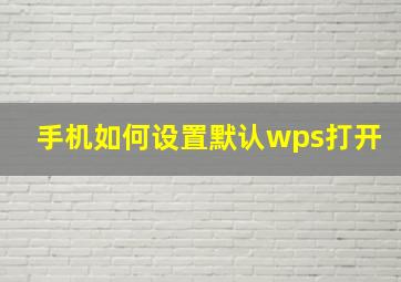 手机如何设置默认wps打开