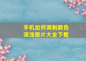 手机如何调制颜色深浅图片大全下载