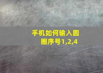 手机如何输入圆圈序号1,2,4