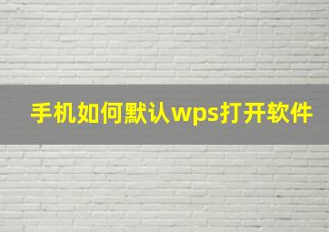 手机如何默认wps打开软件