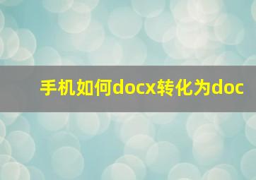 手机如何docx转化为doc