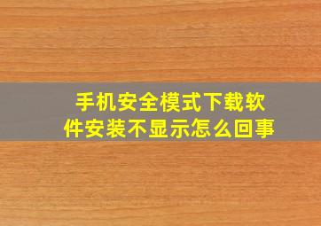 手机安全模式下载软件安装不显示怎么回事