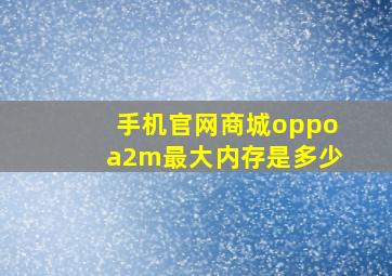 手机官网商城oppoa2m最大内存是多少