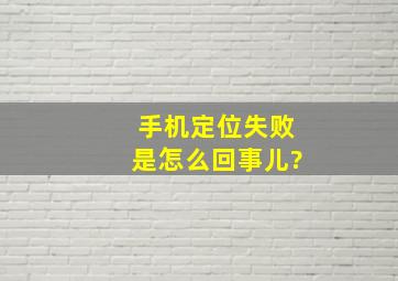 手机定位失败是怎么回事儿?