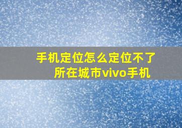 手机定位怎么定位不了所在城市vivo手机