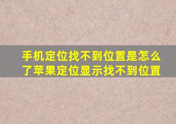 手机定位找不到位置是怎么了苹果定位显示找不到位置