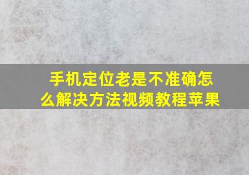 手机定位老是不准确怎么解决方法视频教程苹果