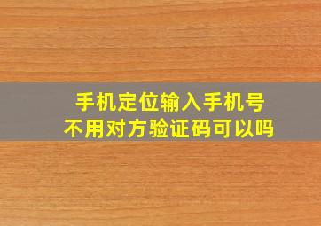 手机定位输入手机号不用对方验证码可以吗