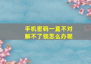 手机密码一直不对解不了锁怎么办呢