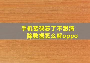 手机密码忘了不想清除数据怎么解oppo