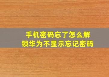 手机密码忘了怎么解锁华为不显示忘记密码