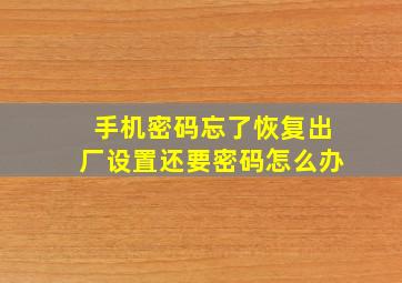 手机密码忘了恢复出厂设置还要密码怎么办