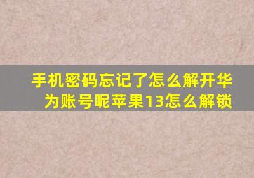 手机密码忘记了怎么解开华为账号呢苹果13怎么解锁