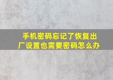 手机密码忘记了恢复出厂设置也需要密码怎么办