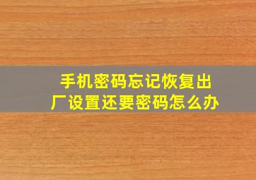 手机密码忘记恢复出厂设置还要密码怎么办