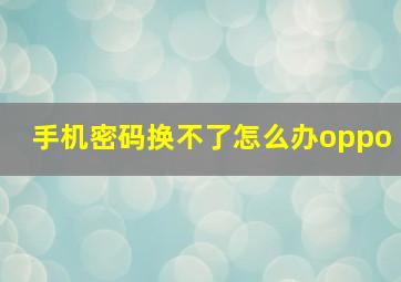 手机密码换不了怎么办oppo