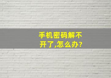 手机密码解不开了,怎么办?